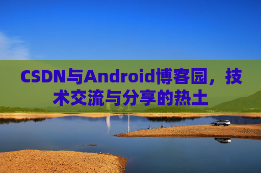 CSDN与Android博客园,技术交流与分享的热土 CSDN与Android博客园,技术交流与分享的热土